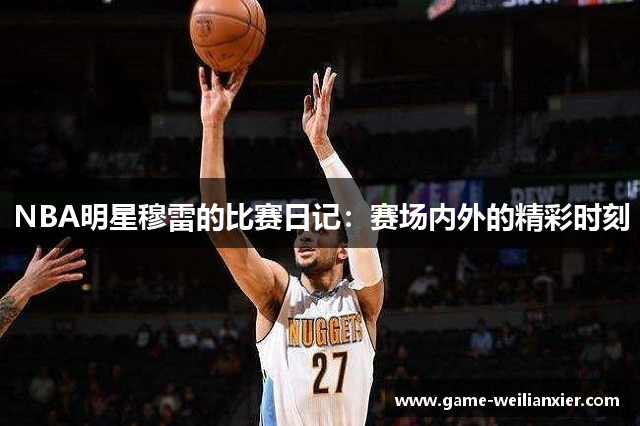 NBA明星穆雷的比赛日记：赛场内外的精彩时刻