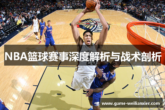 NBA篮球赛事深度解析与战术剖析