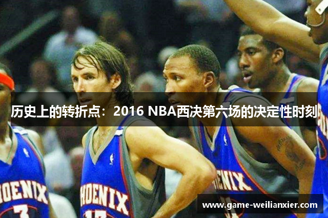历史上的转折点：2016 NBA西决第六场的决定性时刻
