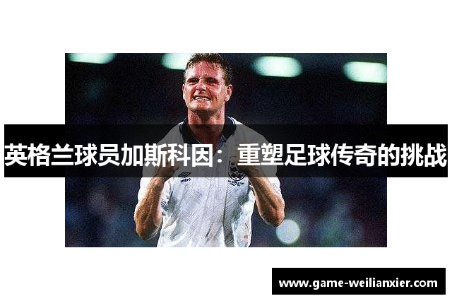 英格兰球员加斯科因：重塑足球传奇的挑战
