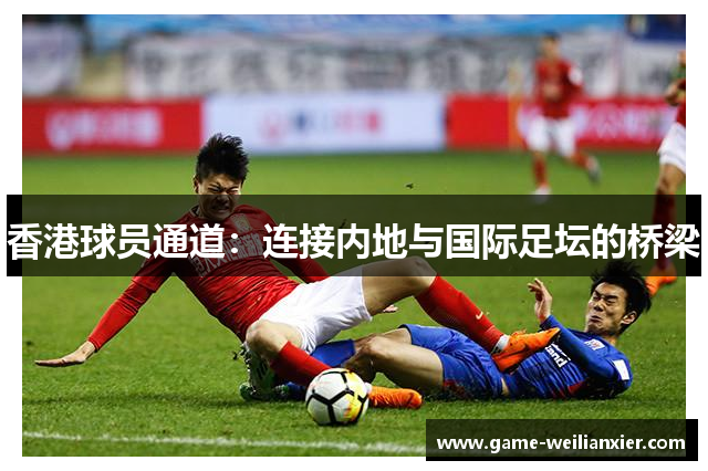 香港球员通道：连接内地与国际足坛的桥梁