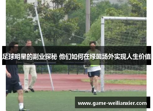 足球明星的副业探秘 他们如何在绿茵场外实现人生价值