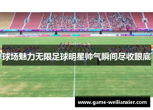 球场魅力无限足球明星帅气瞬间尽收眼底