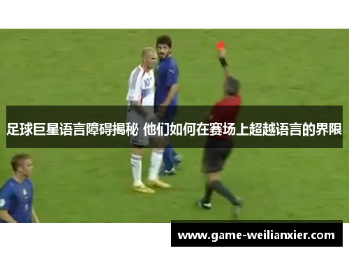 足球巨星语言障碍揭秘 他们如何在赛场上超越语言的界限