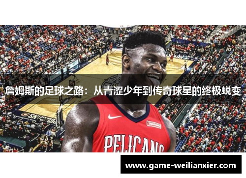 詹姆斯的足球之路：从青涩少年到传奇球星的终极蜕变