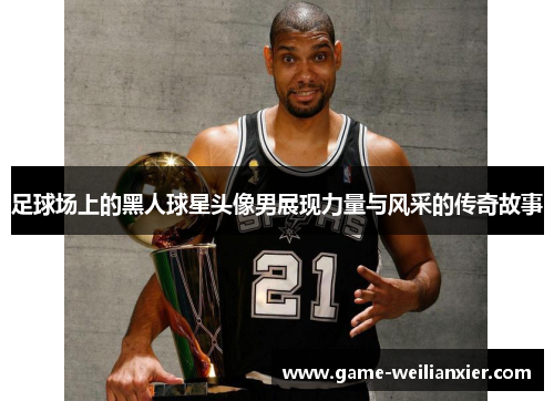 足球场上的黑人球星头像男展现力量与风采的传奇故事