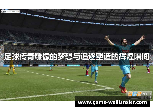 足球传奇雕像的梦想与追逐塑造的辉煌瞬间