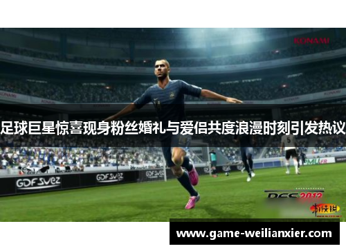 足球巨星惊喜现身粉丝婚礼与爱侣共度浪漫时刻引发热议