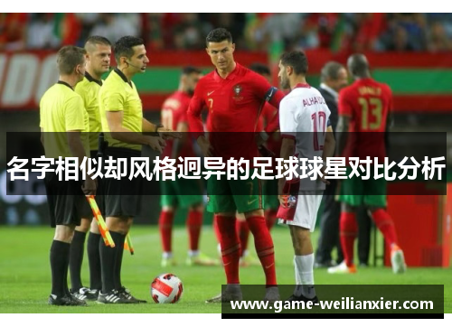 名字相似却风格迥异的足球球星对比分析