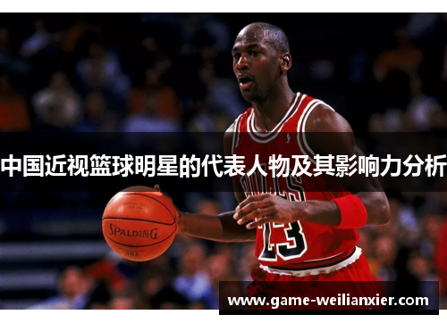 中国近视篮球明星的代表人物及其影响力分析