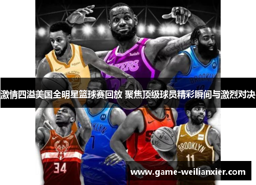 激情四溢美国全明星篮球赛回放 聚焦顶级球员精彩瞬间与激烈对决