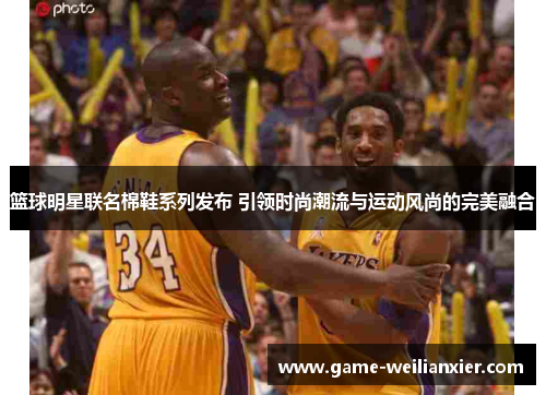 篮球明星联名棉鞋系列发布 引领时尚潮流与运动风尚的完美融合
