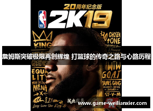 詹姆斯突破极限再创辉煌 打篮球的传奇之路与心路历程