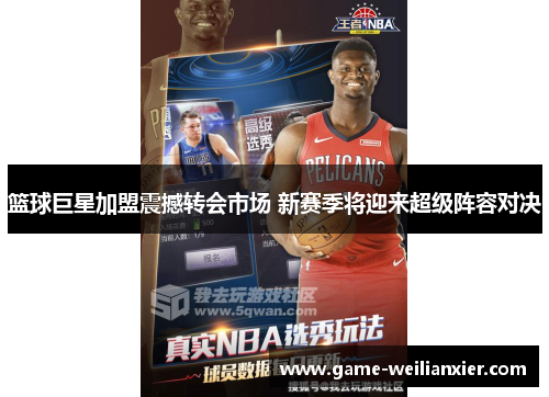 篮球巨星加盟震撼转会市场 新赛季将迎来超级阵容对决